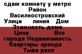 сдам комнату у метро › Район ­ Василеостровский › Улица ­ 11линия › Дом ­ 62 › Этажность дома ­ 6 › Цена ­ 12 000 - Все города Недвижимость » Квартиры аренда   . Тыва респ.